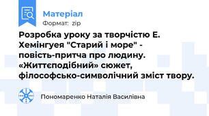 Розробка уроку за творчістю Е. Хемінгуея "Старий і море" - повість-притча про людину.    «Життєподібний» сюжет, філософсько-символічний зміст твору.
