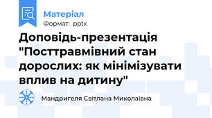 Доповідь-презентація "Посттравмівний стан дорослих: як мінімізувати вплив на дитину"