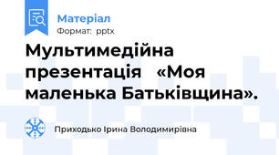 Мультимедійна  презентація   «Моя маленька Батьківщина».