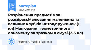Розрізнення предметів за розміром.Малювання маленьких та великих клубків ниток,пружинок.(1 кл) Малювання геометричного орнаменту за зразком в смузі.(2-3 кл)