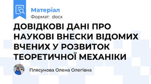 ДОВІДКОВІ ДАНІ ПРО НАУКОВІ ВНЕСКИ ВІДОМИХ ВЧЕНИХ У РОЗВИТОК ТЕОРЕТИЧНОЇ МЕХАНІКИ
