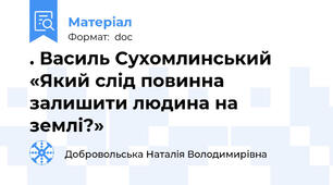 . Василь Сухомлинський «Який слід повинна залишити людина на землі?»