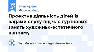 Проектна діяльність дітей із вадами слуху під час гурткових занять художньо-естетичного напряму