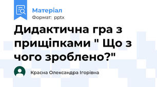 Дидактична гра з прищіпками " Що з чого зроблено?"
