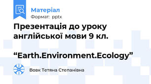 Презентація до уроку англійської мови 9 кл.                          “Earth.Environment.Ecology”