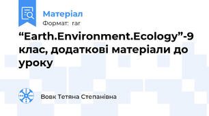 “Earth.Environment.Ecology”-9 клас, додаткові матеріали до уроку