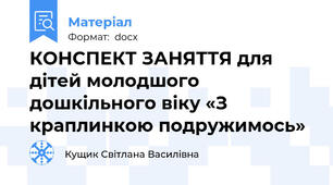 КОНСПЕКТ ЗАНЯТТЯ для дітей молодшого дошкільного віку «З краплинкою подружимось»