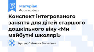 Конспект інтегрованого заняття для дітей старшого дошкільного віку «Ми майбутні школярі»