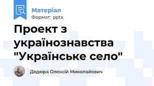 Проект з українознавства "Українське село"