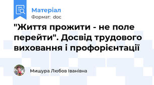 "Життя прожити - не поле перейти". Досвід трудового виховання і профорієнтації