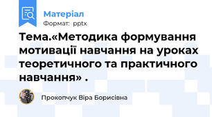 Тема.«Методика формування мотивації навчання на уроках теоретичного та практичного навчання» .
