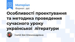 Особливості проектування та методика проведення сучасного урокуукраїнської  літератури