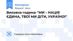 Виховна година: "МИ – НАЦІЯ ЄДИНА, ТВОЇ МИ ДІТИ, УКРАЇНО!"