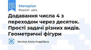 Додавання числа 4 з переходом через десяток. Прості задачі різних видів. Геометричні фігури