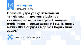 Презентаціядо уроку математики "Вимірювання довжин відрізків в сантиметрах та дециметрах. Різницеве порівняння чисел.Додавання і віднімання в межах 100. Побудова відрізків.Порівняння задач."