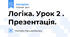 Логіка. Урок 2 . Презентація.