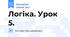 Логіка. Урок 5.