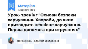 Урок- тренінг "Основи безпеки харчування. Хвороби, до яких призводить неякісне харчування. Перша допомога при отруєннях"