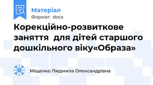 Корекційно-розвиткове заняття  для дітей старшого дошкільного віку«Образа»