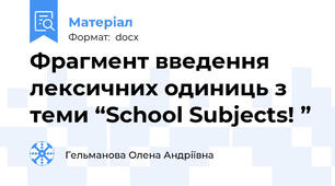 Фрагмент введення лексичних одиниць з теми “School Subjects! ”