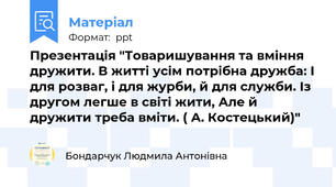 Презентація "Товаришування та вміння дружити. В житті усім потрібна дружба: І для розваг, і для журби, й для служби. Із другом легше в світі жити, Але й дружити треба вміти. ( А. Костецький)"