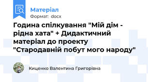 Година спілкування "Мій дім - рідна хата" + Дидактичний матеріал до проекту  "Стародавній побут мого народу"