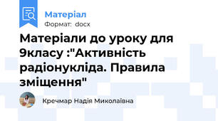 Матеріали до уроку для 9класу :"Активність радіонукліда. Правила зміщення"