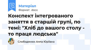 Конспект інтегрованого заняття в старшій групі, по темі: "Хліб до вашого столу - то праця людська"