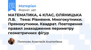МАТЕМАТИКА, 4 КЛАС, ОЛЯНИЦЬКА Л.В.    Тема: Рівняння. Многокутники. Прямокутники. Квадрат. Повторення правил знаходження периметру геометричних фігур