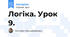Логіка. Урок 9.