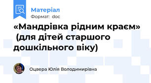 «Мандрівка рідним краєм»  (для дітей старшого дошкільного віку)