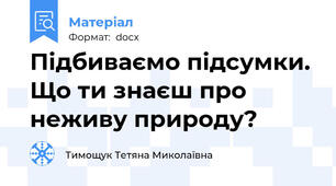 Підбиваємо підсумки. Що ти знаєш про неживу природу?