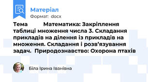 Тема          Математика: Закріплення таблиці множення числа 3. Складання прикладів на ділення із прикладів на множення. Складання і розв’язування задач.  Природознавство: Охорона птахів