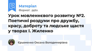 Урок мовленнєвого розвитку №2. Поетичні роздуми про дружбу, красу, доброту та людське щастя у творах І. Жиленко