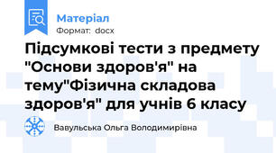 Підсумкові тести з предмету "Основи здоров'я" на тему"Фізична складова здоров'я" для учнів 6 класу