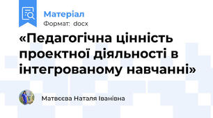 «Педагогічна цінність проектної діяльності в інтегрованому навчанні»
