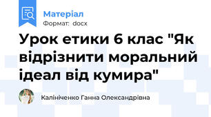 Урок етики 6 клас "Як відрізнити моральний ідеал від кумира"