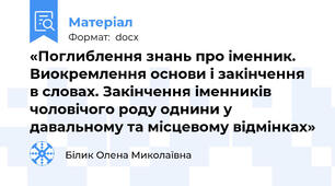 «Поглиблення знань про іменник. Виокремлення основи і закінчення в словах. Закінчення іменників чоловічого роду однини у давальному та місцевому відмінках»