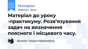 Матеріал до уроку -практикуму. Розв’язування задач на визначення поясного і місцевого часу.