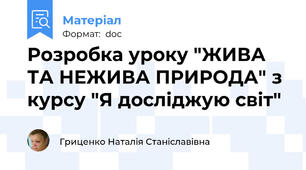 Розробка уроку "ЖИВА ТА НЕЖИВА ПРИРОДА" з курсу "Я досліджую світ"