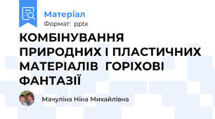 КОМБІНУВАННЯ ПРИРОДНИХ І ПЛАСТИЧНИХ МАТЕРІАЛІВ  ГОРІХОВІ ФАНТАЗІЇ