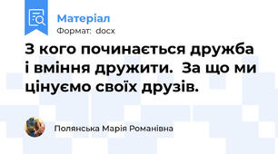 З кого починається дружба і вміння дружити.  За що ми цінуємо своїх друзів.