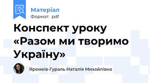 Конспект уроку «Разом ми творимо Україну»