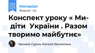 Конспект уроку « Ми-  діти  України . Разом творимо майбутнє»