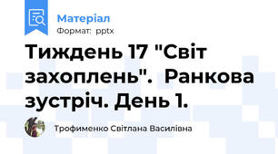 Тиждень 17 "Світ захоплень".  Ранкова зустріч. День 1.