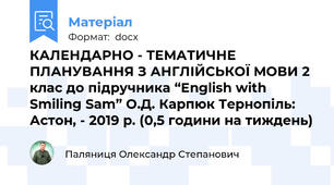 КАЛЕНДАРНО - ТЕМАТИЧНЕ ПЛАНУВАННЯ З АНГЛІЙСЬКОЇ МОВИ 2 клас до підручника “English with Smiling Sam” О.Д. Карпюк Тернопіль: Астон, - 2019 р. (0,5 години на тиждень)
