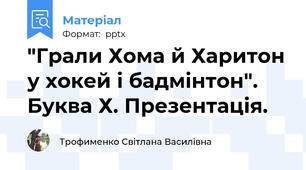 "Грали Хома й Харитон у хокей і бадмінтон". Буква Х. Презентація.