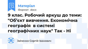 9 клас. Робочий аркуш до теми: "Об’єкт вивчення. Економічна географія  в системі географічних наук" Так - Ні