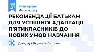 РЕКОМЕНДАЦІЇ БАТЬКАМ ДЛЯ УСПІШНОЇ АДАПТАЦІЇ П’ЯТИКЛАСНИКІВ ДО НОВИХ УМОВ НАВЧАННЯ