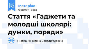 Стаття «Гаджети та молодші школярі: думки, поради»